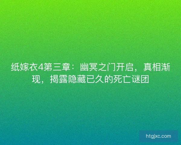 纸嫁衣4第三章：幽冥之门开启，真相渐现，揭露隐藏已久的死亡谜团